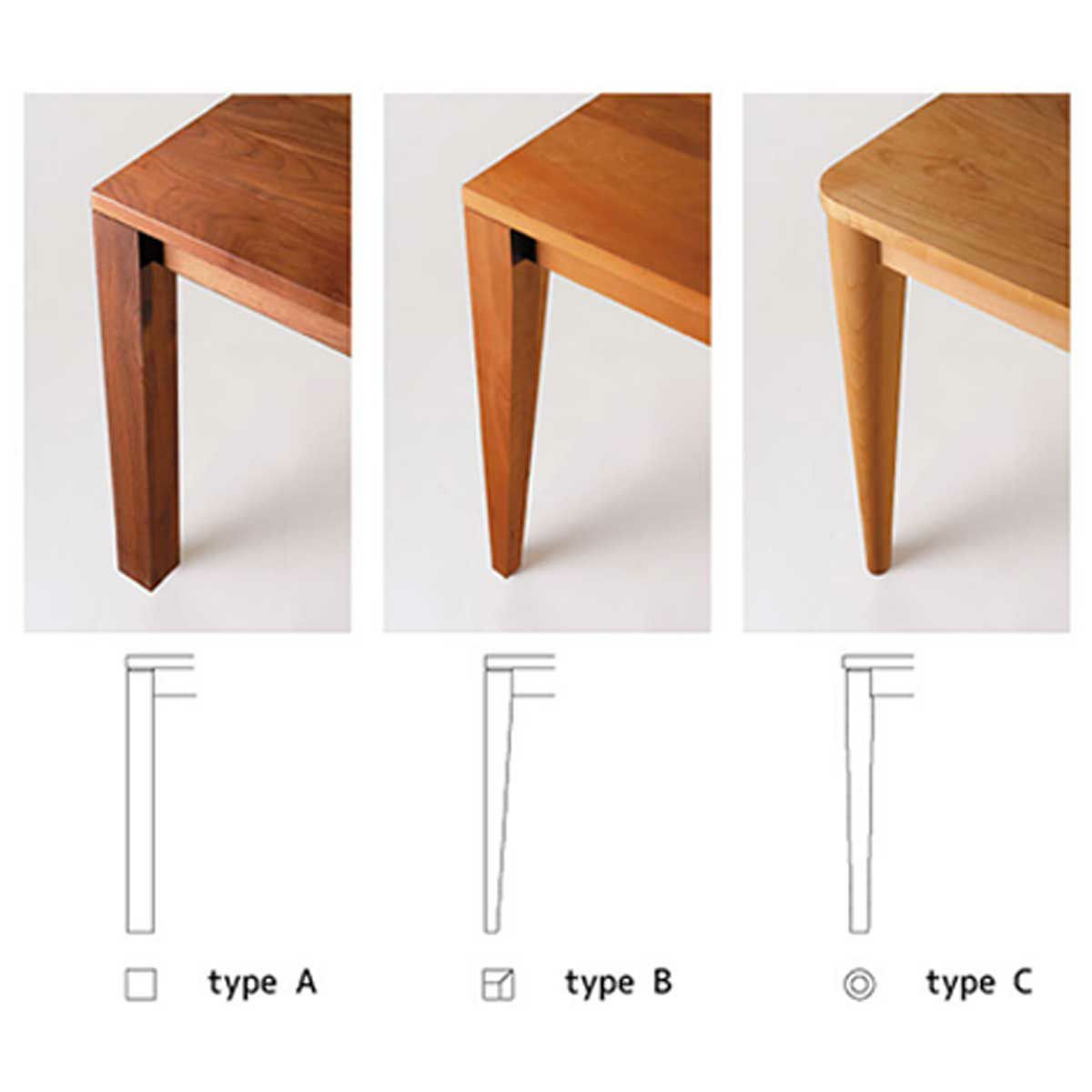 脚の形はAタイプ（角脚）、Bタイプ（角脚下細り）、Cタイプ（丸脚下細り）の3種類から選べます。